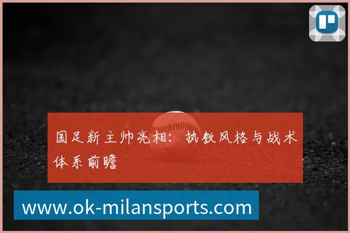国足新主帅亮相：执教风格与战术体系前瞻
