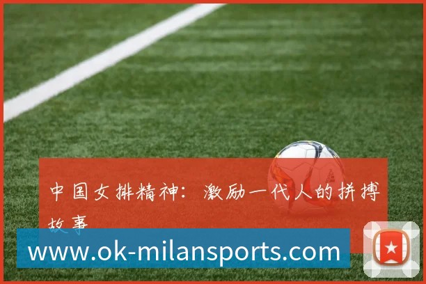 中国女排精神：激励一代人的拼搏故事