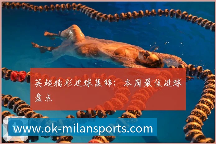 英超精彩进球集锦：本周最佳进球盘点