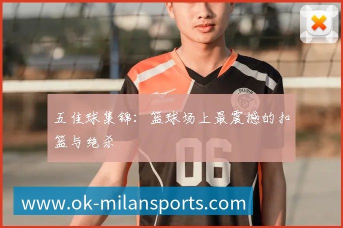 五佳球集锦：篮球场上最震撼的扣篮与绝杀