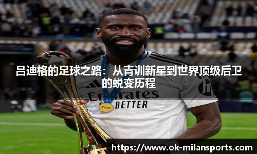 吕迪格的足球之路:从青训新星到世界顶级后卫的蜕变历程 吕迪格的足球之路:从青训新星到世界顶级后卫的蜕变历程